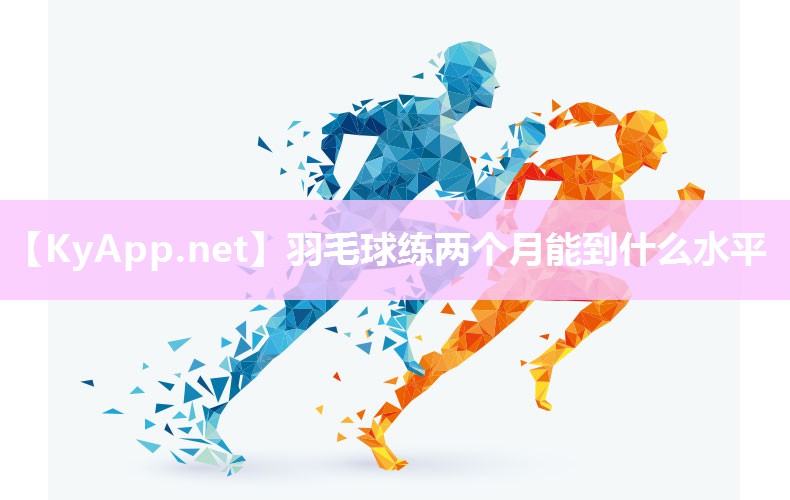 羽毛球练两个月能到什么水平